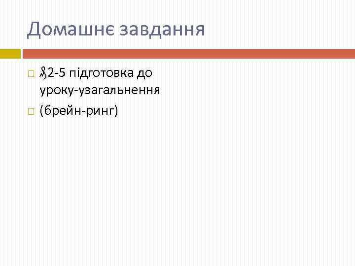 Домашнє завдання ₰ 2 -5 підготовка до уроку-узагальнення (брейн-ринг) 