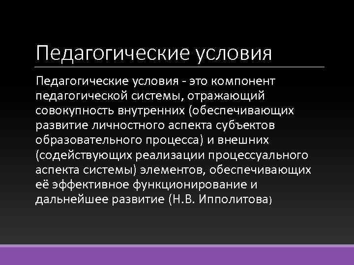 Педагогические условия - это компонент педагогической системы, отражающий совокупность внутренних (обеспечивающих развитие личностного аспекта