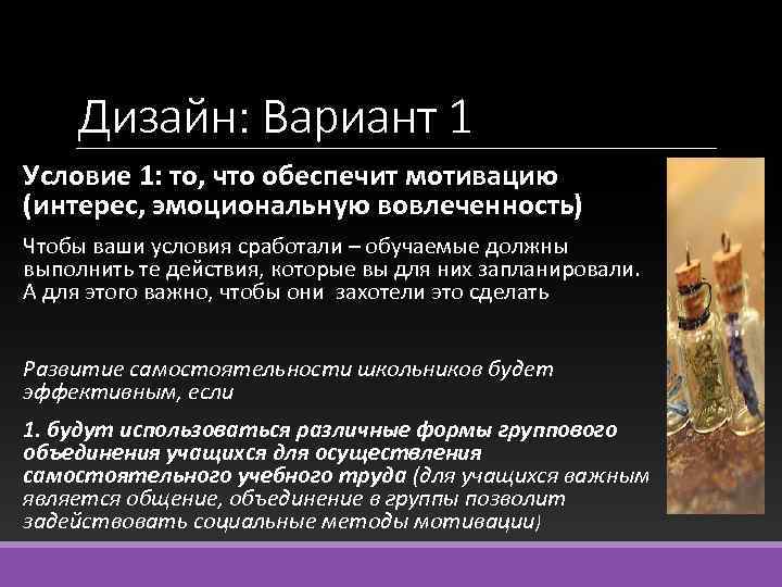 Дизайн: Вариант 1 Условие 1: то, что обеспечит мотивацию (интерес, эмоциональную вовлеченность) Чтобы ваши