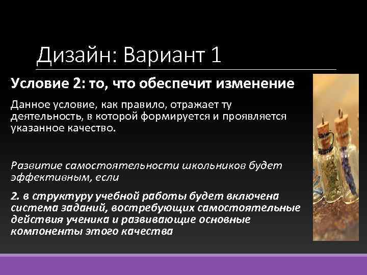 Дизайн: Вариант 1 Условие 2: то, что обеспечит изменение Данное условие, как правило, отражает
