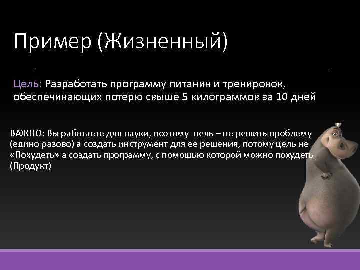 Пример (Жизненный) Цель: Разработать программу питания и тренировок, обеспечивающих потерю свыше 5 килограммов за