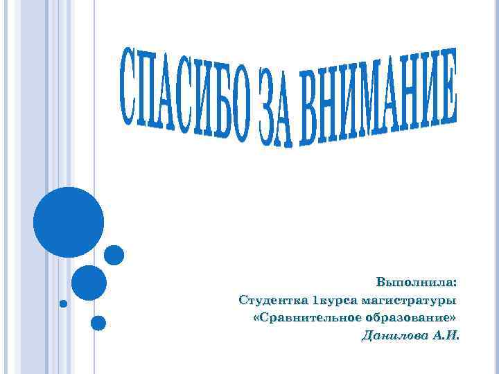 Выполнила: Студентка 1 курса магистратуры «Сравнительное образование» Данилова А. И. 