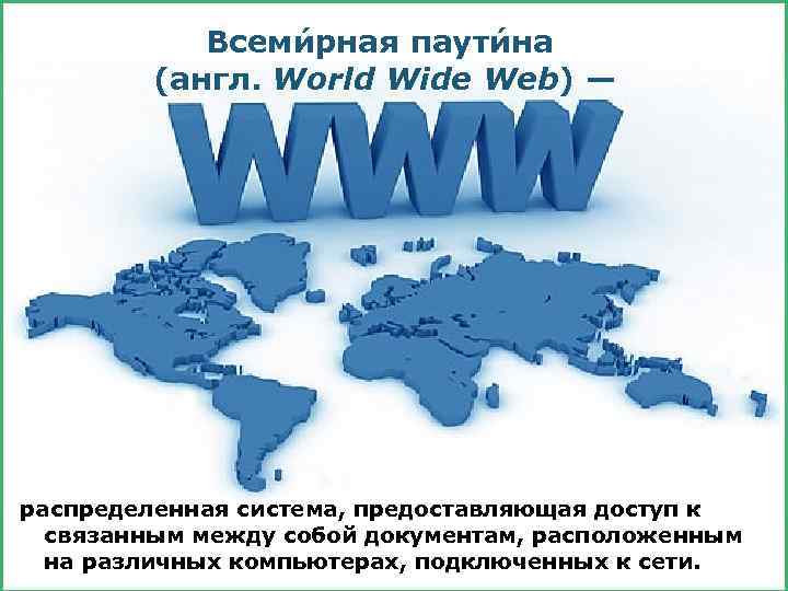 Всеми рная паути на (англ. World Wide Web) — распределенная система, предоставляющая доступ к