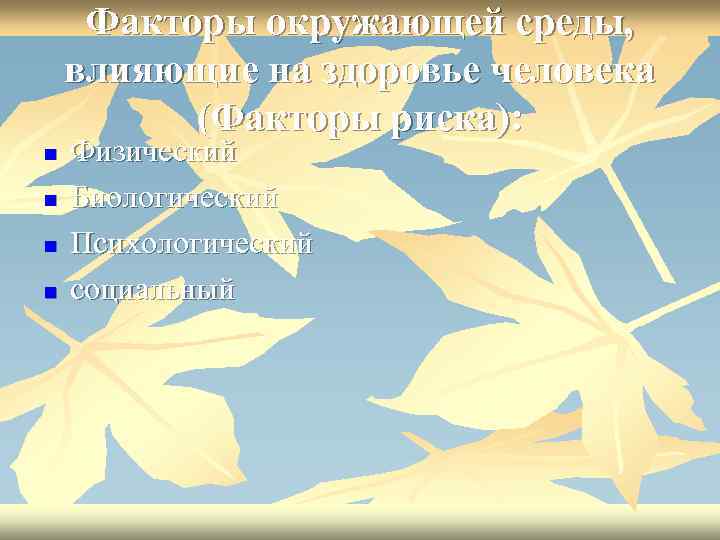 Факторы окружающей среды, влияющие на здоровье человека (Факторы риска): n n Физический Биологический Психологический