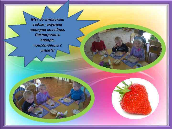 Мы за столиком сидим, вкусный завтрак мы едим. Постарались повара, приготовили с утра!!! 