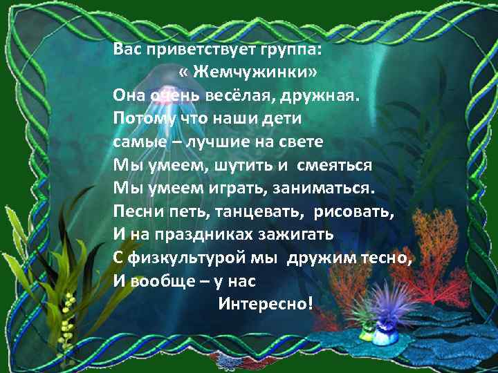 Вас приветствует группа: « Жемчужинки» Она очень весёлая, дружная. Потому что наши дети самые