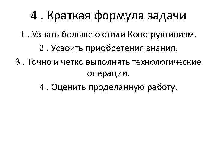 4. Краткая формула задачи 1. Узнать больше о стили Конструктивизм. 2. Усвоить приобретения знания.
