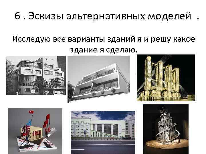 6. Эскизы альтернативных моделей . Исследую все варианты зданий я и решу какое здание