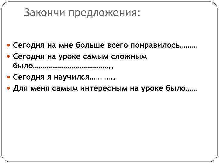 Закончи предложения: Сегодня на мне больше всего понравилось……… Сегодня на уроке самым сложным было………………….