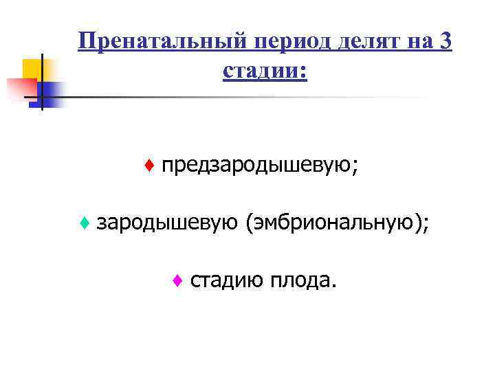 Пренатальный период делят на 3 стадии: ♦ предзародышевую; ♦ зародышевую (эмбриональную); ♦ стадию плода.