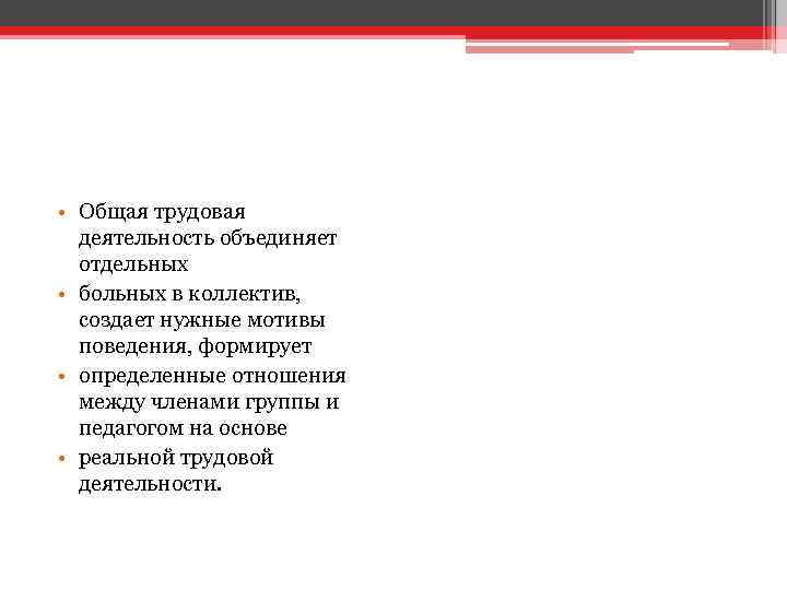  • Общая трудовая деятельность объединяет отдельных • больных в коллектив, создает нужные мотивы