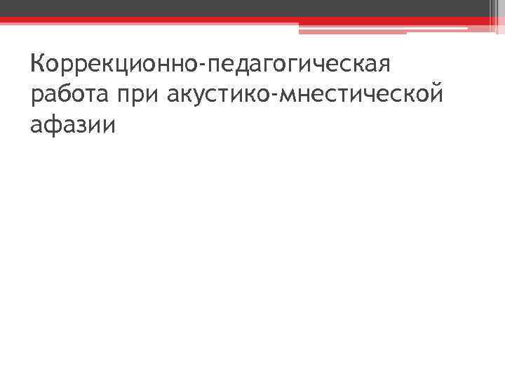 Коррекционно-педагогическая работа при акустико-мнестической афазии 