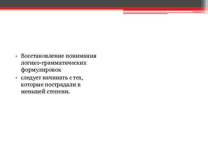  • Восстановление понимания логико-грамматических формулировок • следует начинать с тех, которые пострадали в