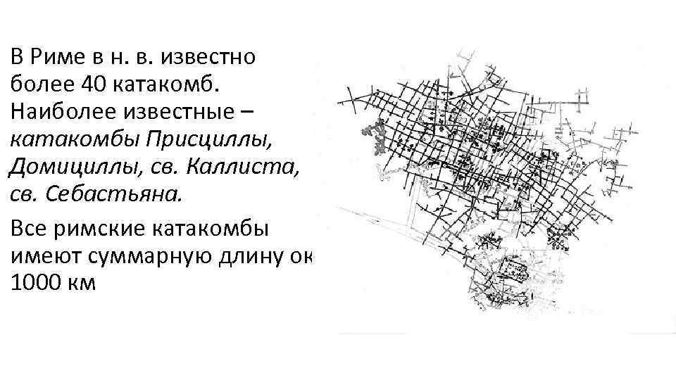 В Риме в н. в. известно более 40 катакомб. Наиболее известные – катакомбы Присциллы,