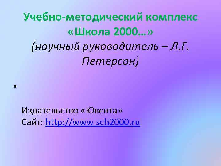 Учебно-методический комплекс «Школа 2000…» (научный руководитель – Л. Г. Петерсон) • Издательство «Ювента» Сайт: