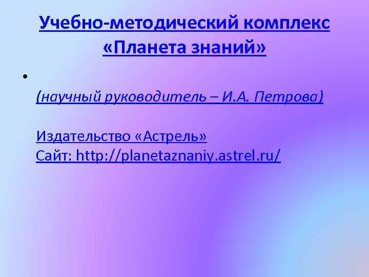 Учебно-методический комплекс «Планета знаний» • (научный руководитель – И. А. Петрова) Издательство «Астрель» Сайт:
