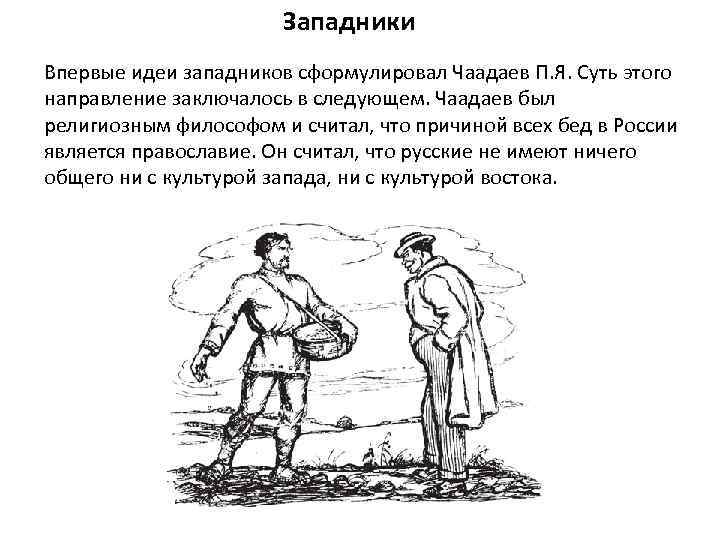 Западники Впервые идеи западников сформулировал Чаадаев П. Я. Суть этого направление заключалось в следующем.