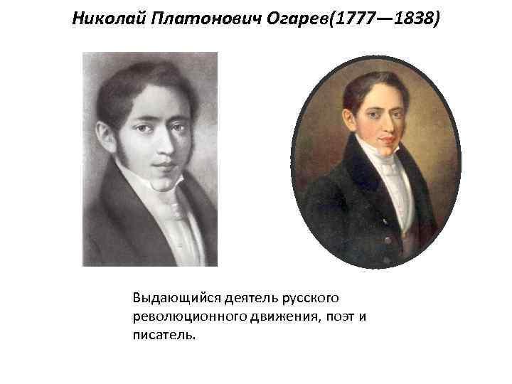 Николай Платонович Огарев(1777— 1838) Выдающийся деятель русского революционного движения, поэт и писатель. 