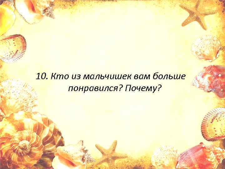 10. Кто из мальчишек вам больше понравился? Почему? 