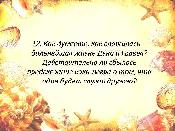 12. Как думаете, как сложилась дальнейшая жизнь Дэна и Гарвея? Действительно ли сбылось предсказание