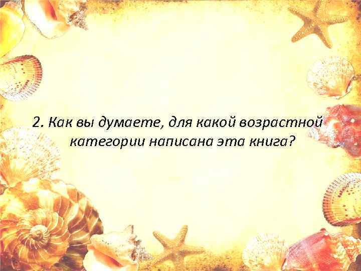 2. Как вы думаете, для какой возрастной категории написана эта книга? 