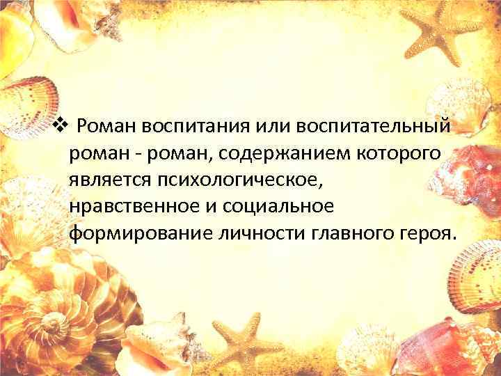 v Роман воспитания или воспитательный роман - роман, содержанием которого является психологическое, нравственное и