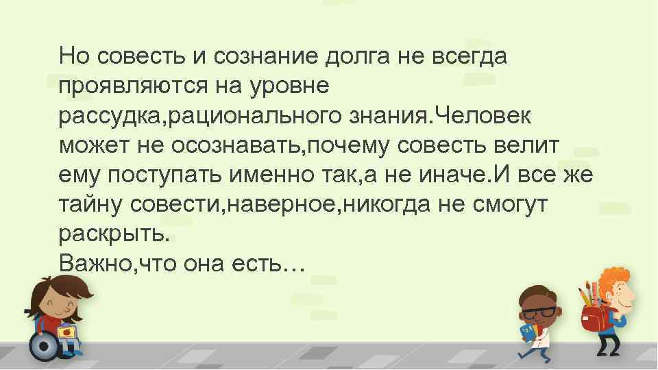 Но совесть и сознание долга не всегда проявляются на уровне рассудка, рационального знания. Человек
