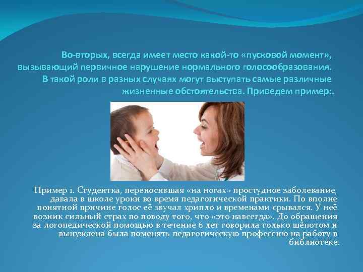Во-вторых, всегда имеет место какой-то «пусковой момент» , вызывающий первичное нарушение нормального голосообразования. В