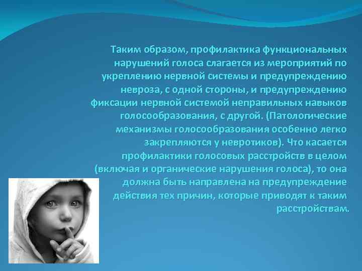 Таким образом, профилактика функциональных нарушений голоса слагается из мероприятий по укреплению нервной системы и