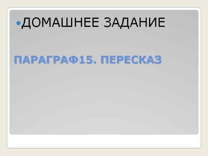  ДОМАШНЕЕ ЗАДАНИЕ ПАРАГРАФ 15. ПЕРЕСКАЗ 