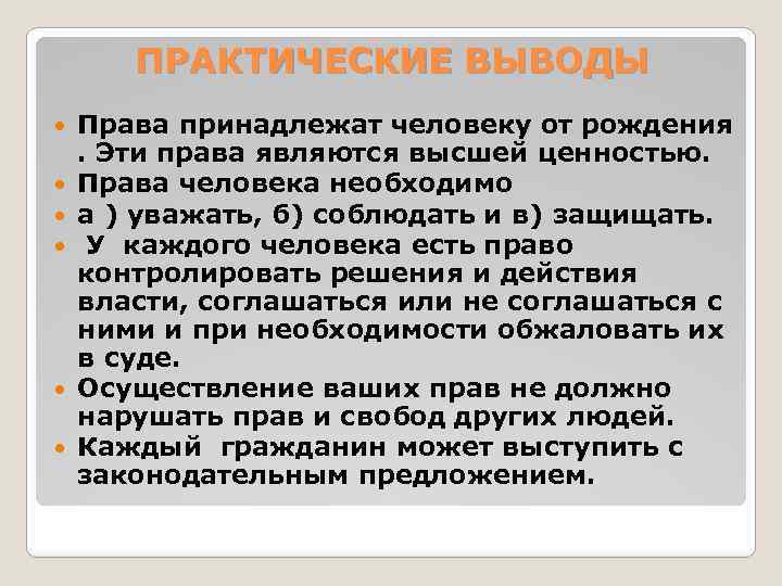 ПРАКТИЧЕСКИЕ ВЫВОДЫ Права принадлежат человеку от рождения . Эти права являются высшей ценностью. Права