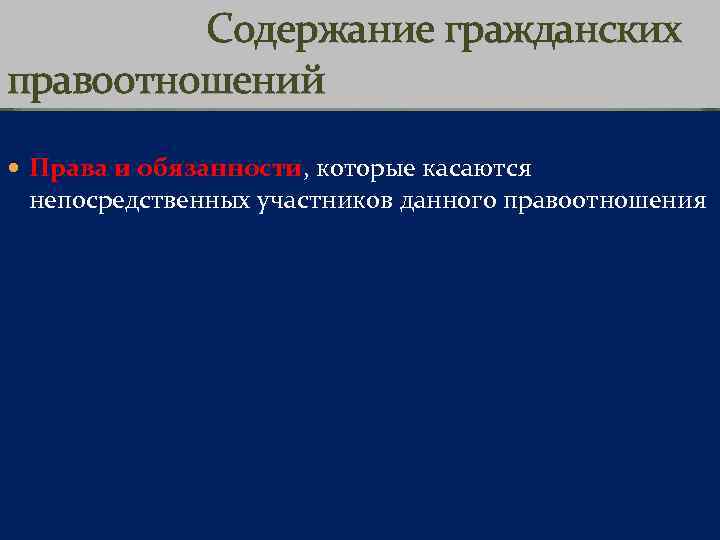 Содержание гражданских правоотношений Права и обязанности, которые касаются непосредственных участников данного правоотношения 