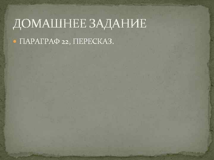 ДОМАШНЕЕ ЗАДАНИЕ ПАРАГРАФ 22, ПЕРЕСКАЗ. 