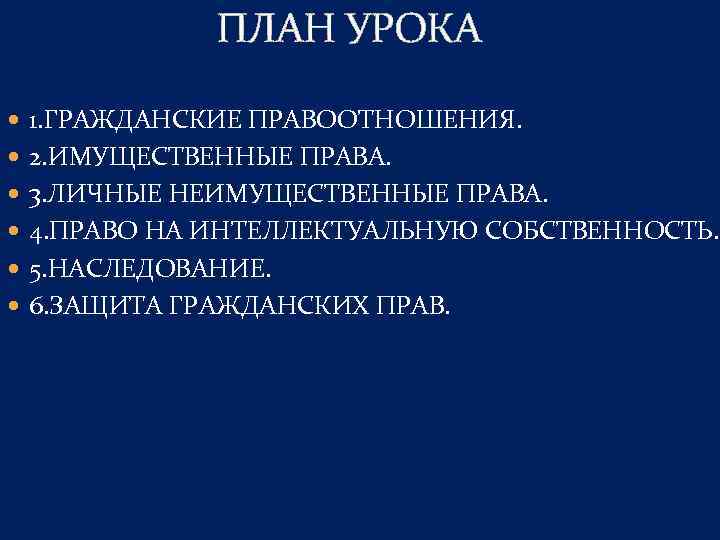 ПЛАН УРОКА 1. ГРАЖДАНСКИЕ ПРАВООТНОШЕНИЯ. 2. ИМУЩЕСТВЕННЫЕ ПРАВА. 3. ЛИЧНЫЕ НЕИМУЩЕСТВЕННЫЕ ПРАВА. 4. ПРАВО