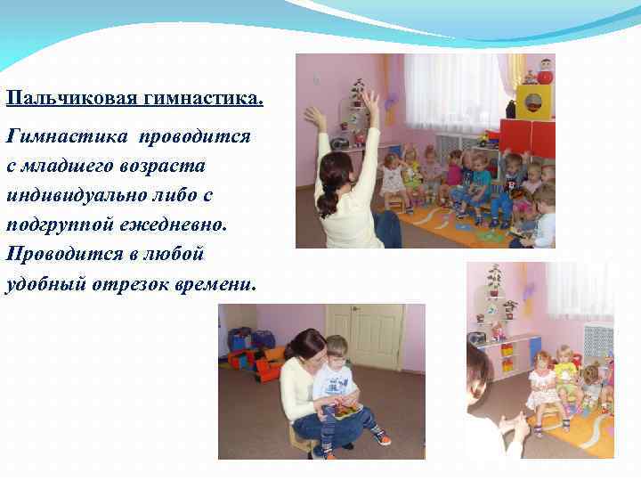Пальчиковая гимнастика. Гимнастика проводится с младшего возраста индивидуально либо с подгруппой ежедневно. Проводится в