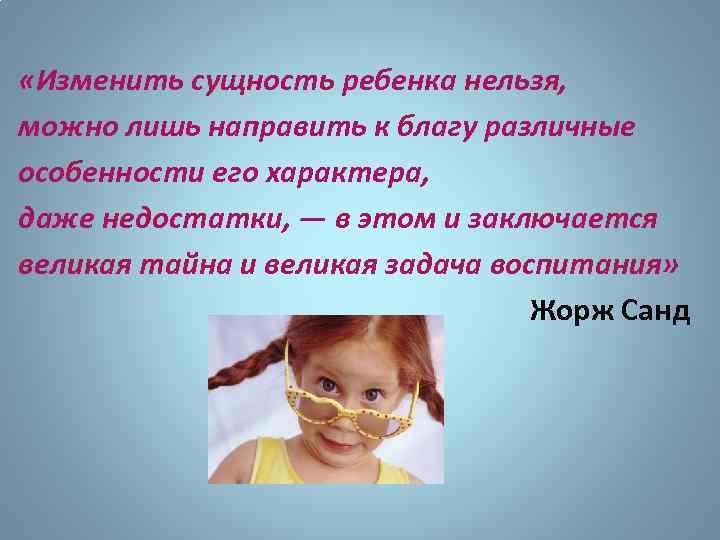  «Изменить сущность ребенка нельзя, можно лишь направить к благу различные особенности его характера,