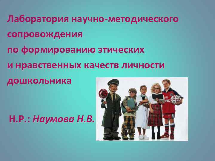 Лаборатория научно-методического сопровождения по формированию этических и нравственных качеств личности дошкольника Н. Р. :
