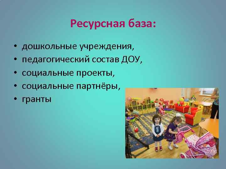 Ресурсная база: • • • дошкольные учреждения, педагогический состав ДОУ, социальные проекты, социальные партнёры,