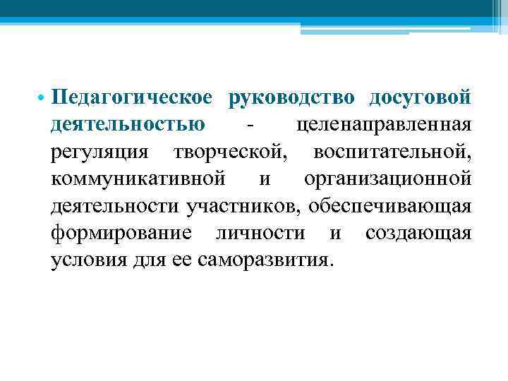  • Педагогическое руководство досуговой деятельностью - целенаправленная регуляция творческой, воспитательной, коммуникативной и организационной