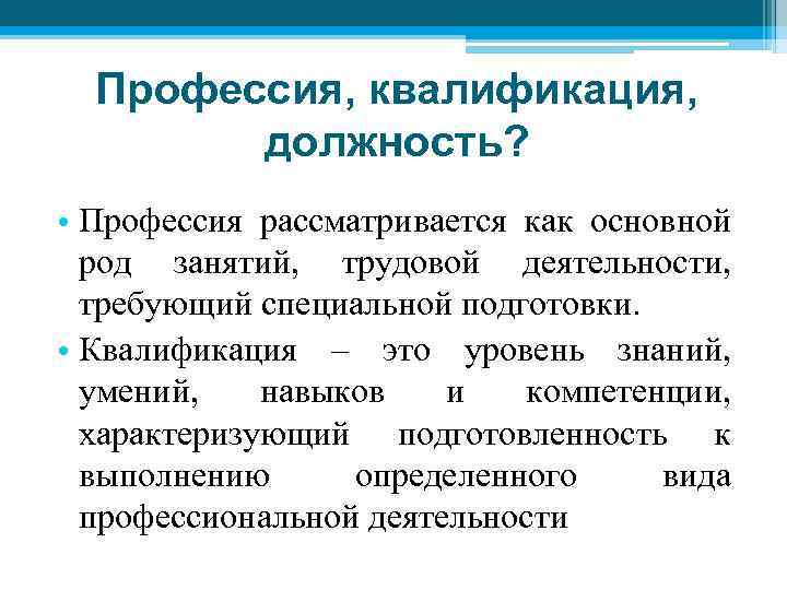 Профессия, квалификация, должность? • Профессия рассматривается как основной род занятий, трудовой деятельности, требующий специальной