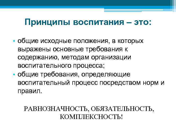 Принципы воспитания – это: • общие исходные положения, в которых выражены основные требования к
