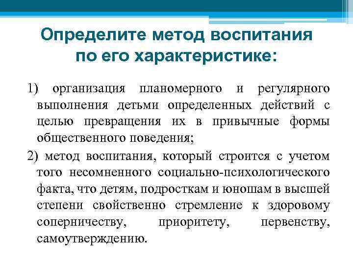 Определите метод воспитания по его характеристике: 1) организация планомерного и регулярного выполнения детьми определенных