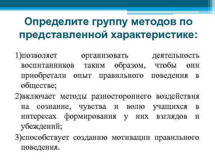 Определите группу методов по представленной характеристике: 1)позволяет организовать деятельность воспитанников таким образом, чтобы они