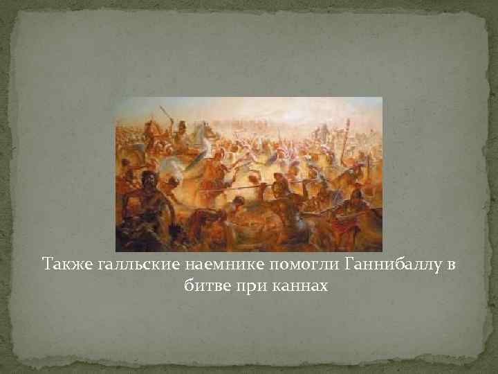 Также галльские наемнике помогли Ганнибаллу в битве при каннах 