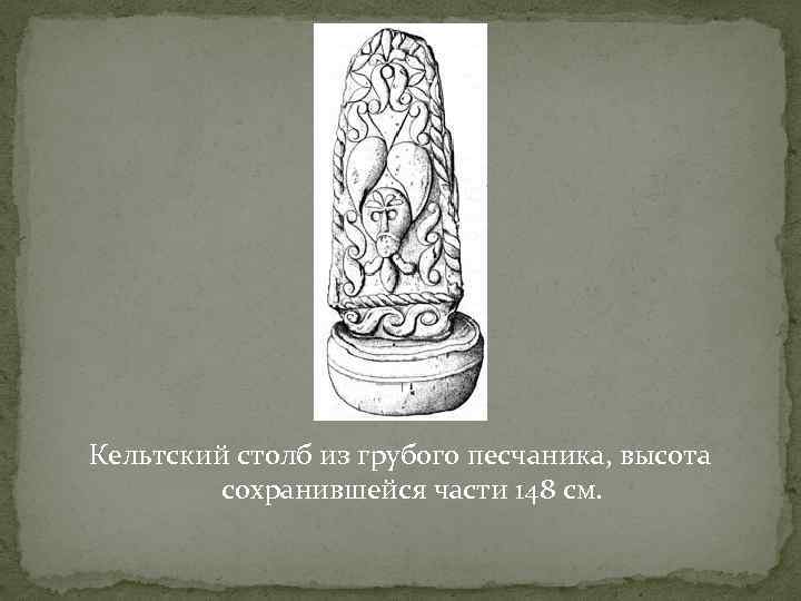 Кельтский столб из грубого песчаника, высота сохранившейся части 148 см. 