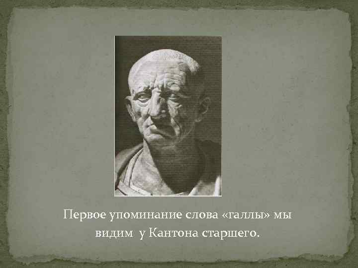 Первое упоминание слова «галлы» мы видим у Кантона старшего. 