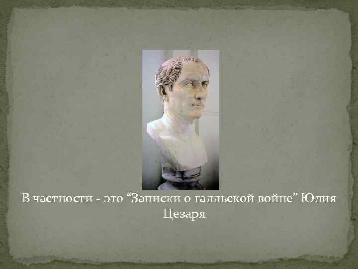В частности - это “Записки о галльской войне” Юлия Цезаря 