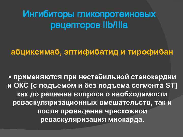 Ингибиторы гликопротеиновых рецепторов IIb/IIIa абциксимаб, эптифибатид и тирофибан применяются при нестабильной стенокардии и ОКС