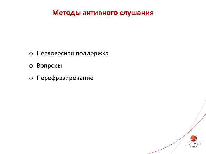 Методы активного слушания o Несловесная поддержка o Вопросы o Перефразирование 