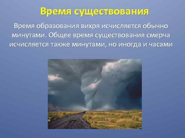 Время существования Время образования вихря исчисляется обычно минутами. Общее время существования смерча исчисляется также